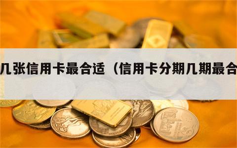 办几张信用卡最合适（信用卡分期几期最合适）