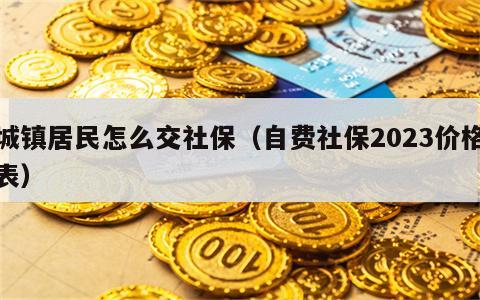 城镇居民怎么交社保（自费社保2023价格表）