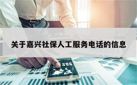 关于嘉兴社保人工服务电话的信息