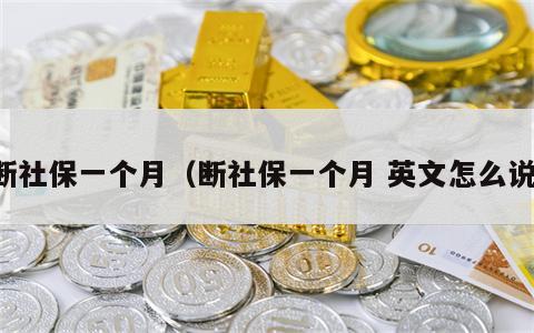 断社保一个月（断社保一个月 英文怎么说）