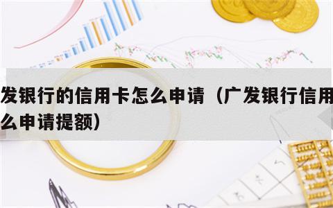 广发银行的信用卡怎么申请（广发银行信用卡怎么申请提额）