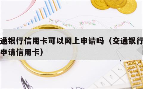 交通银行信用卡可以网上申请吗（交通银行线上申请信用卡）