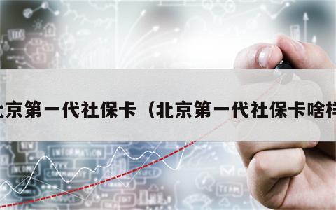 北京第一代社保卡（北京第一代社保卡啥样）