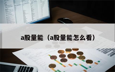 a股量能（a股量能怎么看）