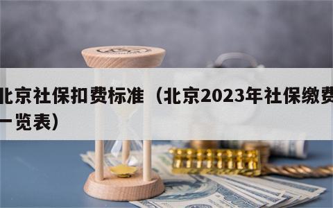 北京社保扣费标准（北京2023年社保缴费一览表）