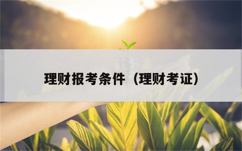 理财报考条件（理财考证）