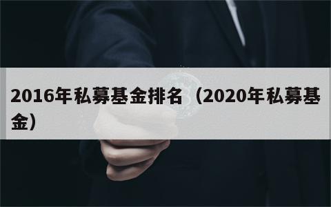 2016年私募基金排名（2020年私募基金）