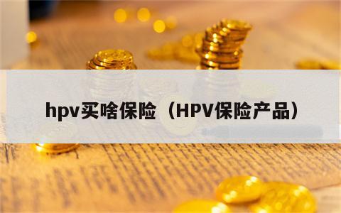 hpv买啥保险（HPV保险产品）