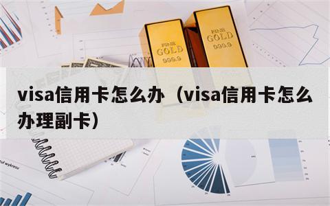 visa信用卡怎么办（visa信用卡怎么办理副卡）