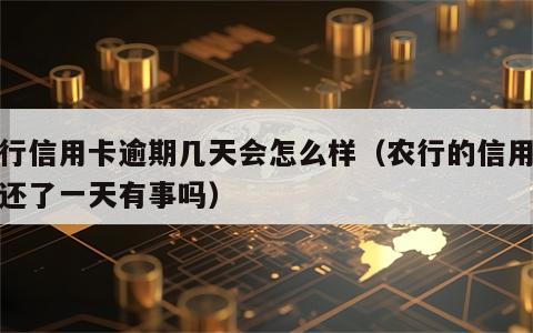 农行信用卡逾期几天会怎么样（农行的信用卡晚还了一天有事吗）