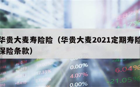 华贵大麦寿险险（华贵大麦2021定期寿险保险条款）