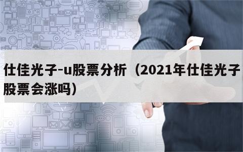 仕佳光子-u股票分析（2021年仕佳光子股票会涨吗）