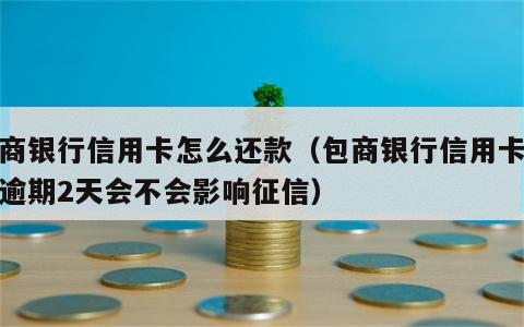 包商银行信用卡怎么还款（包商银行信用卡还款逾期2天会不会影响征信）