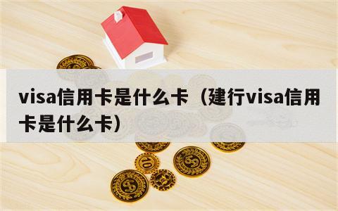 visa信用卡是什么卡（建行visa信用卡是什么卡）