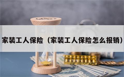 家装工人保险（家装工人保险怎么报销）