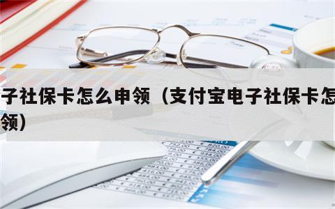 电子社保卡怎么申领（支付宝电子社保卡怎么申领）