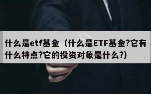 什么是etf基金（什么是ETF基金?它有什么特点?它的投资对象是什么?）