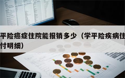 学平险癌症住院能报销多少（学平险疾病住院赔付明细）