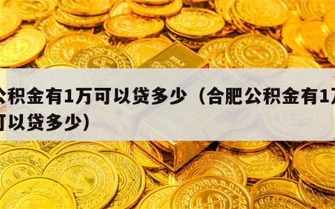 公积金有1万可以贷多少（合肥公积金有1万可以贷多少）