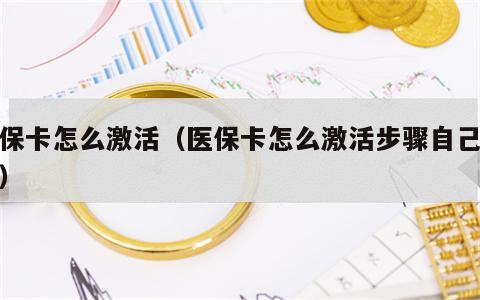 医保卡怎么激活（医保卡怎么激活步骤自己操作）