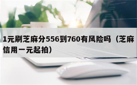 1元刷芝麻分556到760有风险吗（芝麻信用一元起拍）