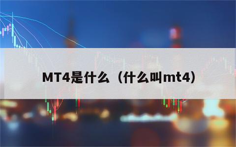 MT4是什么（什么叫mt4）