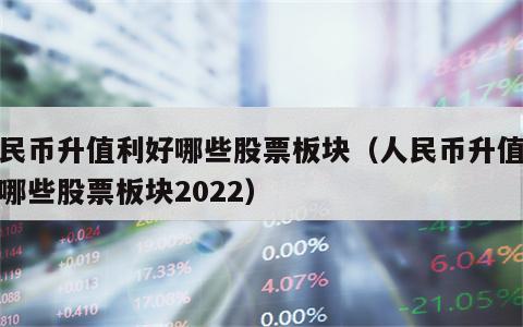 人民币升值利好哪些股票板块（人民币升值利好哪些股票板块2022）