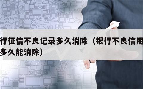 银行征信不良记录多久消除（银行不良信用记录多久能消除）