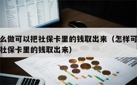 怎么做可以把社保卡里的钱取出来（怎样可以把社保卡里的钱取出来）