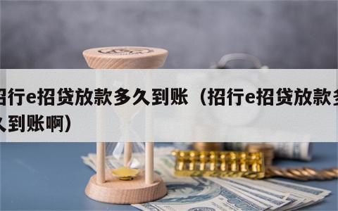 招行e招贷放款多久到账（招行e招贷放款多久到账啊）