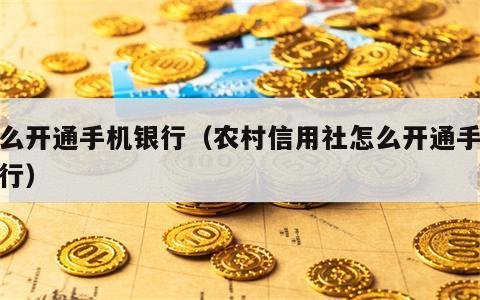 怎么开通手机银行（农村信用社怎么开通手机银行）