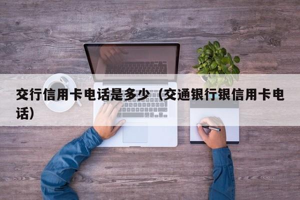 交行信用卡电话是多少（交通银行银信用卡电话）