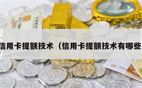 信用卡提额技术（信用卡提额技术有哪些）