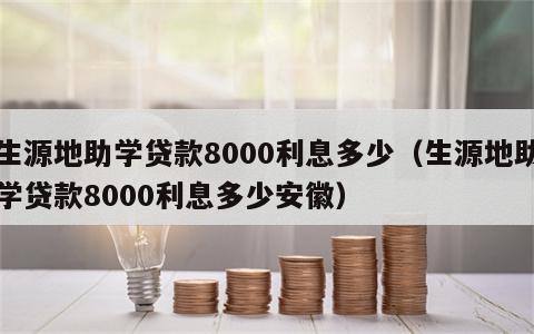 生源地助学贷款8000利息多少（生源地助学贷款8000利息多少安徽）