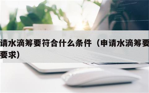 申请水滴筹要符合什么条件（申请水滴筹要哪些要求）