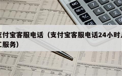 支付宝客服电话（支付宝客服电话24小时人工服务）