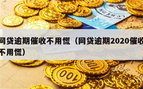 网贷逾期催收不用慌（网贷逾期2020催收不用慌）