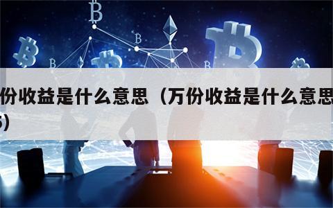 万份收益是什么意思（万份收益是什么意思啊05）