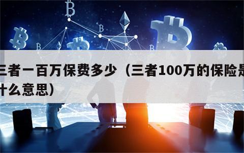 三者一百万保费多少（三者100万的保险是什么意思）