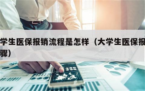 大学生医保报销流程是怎样（大学生医保报销步骤）