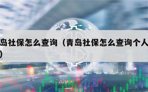 青岛社保怎么查询（青岛社保怎么查询个人账户）