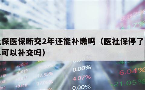 社保医保断交2年还能补缴吗（医社保停了两年可以补交吗）