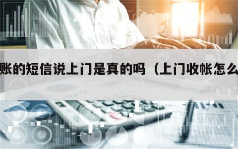 收账的短信说上门是真的吗（上门收帐怎么说）