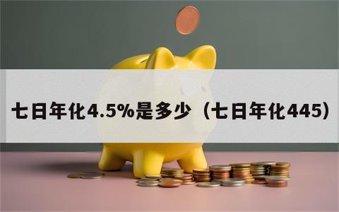 七日年化4.5%是多少（七日年化445）