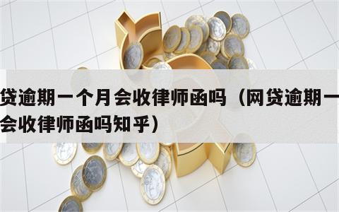 网贷逾期一个月会收律师函吗（网贷逾期一个月会收律师函吗知乎）