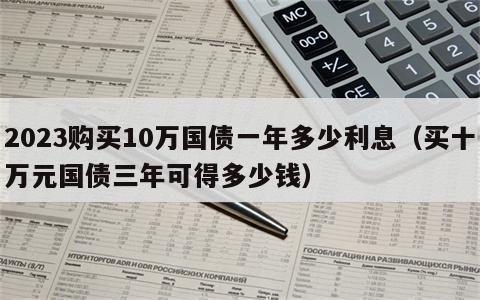 2023购买10万国债一年多少利息（买十万元国债三年可得多少钱）