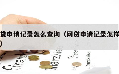 网贷申请记录怎么查询（网贷申请记录怎样查询）