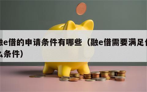 融e借的申请条件有哪些（融e借需要满足什么条件）