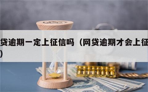 网贷逾期一定上征信吗（网贷逾期才会上征信吗）