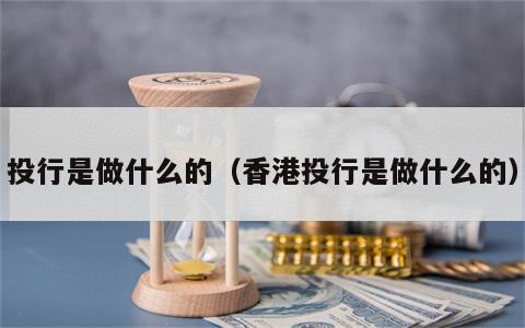 投行是做什么的（香港投行是做什么的）